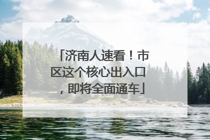 济南人速看！市区这个核心出入口，即将全面通车