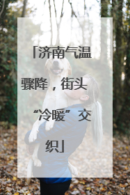 济南气温骤降，街头“冷暖”交织