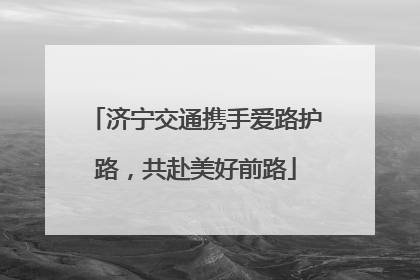 济宁交通携手爱路护路，共赴美好前路