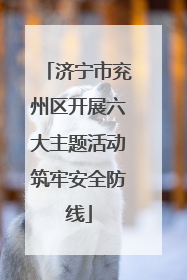 济宁市兖州区开展六大主题活动筑牢安全防线