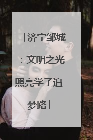 济宁邹城：文明之光照亮学子追梦路