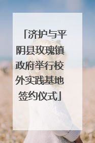 济护与平阴县玫瑰镇政府举行校外实践基地签约仪式