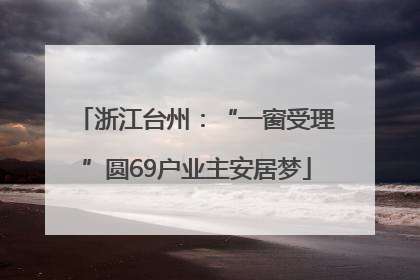 浙江台州：“一窗受理”圆69户业主安居梦