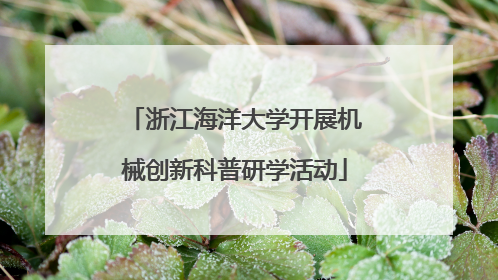 浙江海洋大学开展机械创新科普研学活动