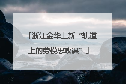 浙江金华上新“轨道上的劳模思政课”