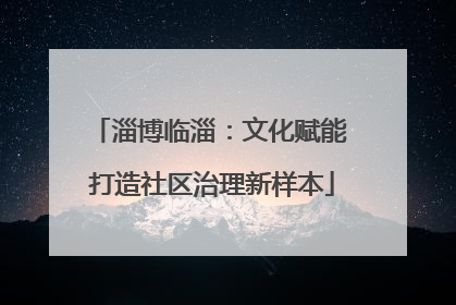 淄博临淄：文化赋能 打造社区治理新样本