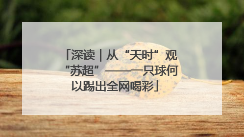 深读｜从“天时”观“苏超”——一只球何以踢出全网喝彩