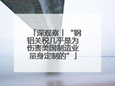 深观察丨“钢铝关税几乎是为伤害美国制造业量身定制的”