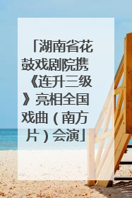 湖南省花鼓戏剧院携《连升三级》亮相全国戏曲（南方片）会演