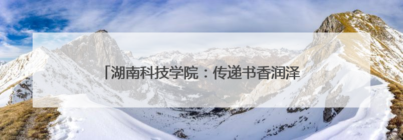 湖南科技学院：传递书香润泽童心 红色传承点亮“六一”