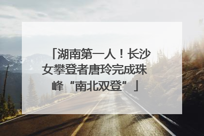 湖南第一人！长沙女攀登者唐玲完成珠峰“南北双登”