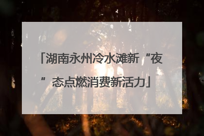湖南永州冷水滩新“夜”态点燃消费新活力