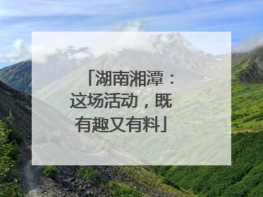 湖南湘潭：这场活动，既有趣又有料