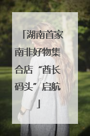 湖南首家南非好物集合店“酋长码头”启航