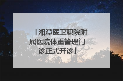 湘潭医卫职院附属医院体重管理门诊正式开诊