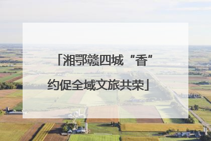 湘鄂赣四城“香”约促全域文旅共荣