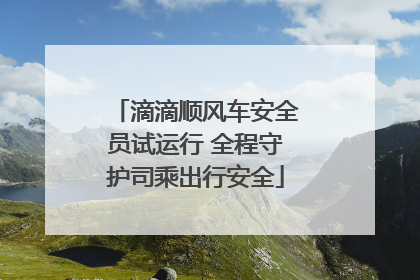 滴滴顺风车安全员试运行 全程守护司乘出行安全