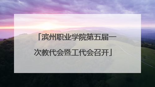 滨州职业学院第五届一次教代会暨工代会召开