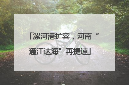 漯河港扩容，河南“通江达海”再提速