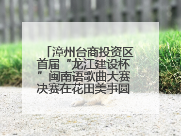 漳州台商投资区首届“龙江建设杯”闽南语歌曲大赛决赛在花田美事圆满落幕