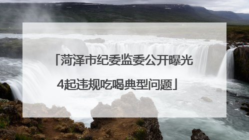 菏泽市纪委监委公开曝光4起违规吃喝典型问题