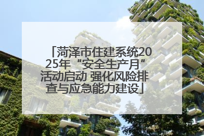 菏泽市住建系统2025年“安全生产月”活动启动 强化风险排查与应急能力建设