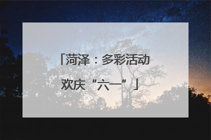 菏泽：多彩活动 欢庆“六一”