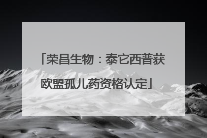 荣昌生物：泰它西普获欧盟孤儿药资格认定