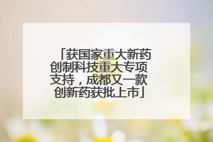 获国家重大新药创制科技重大专项支持，成都又一款创新药获批上市