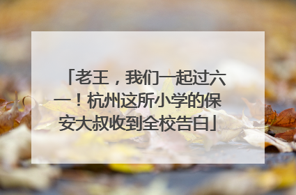 老王，我们一起过六一！杭州这所小学的保安大叔收到全校告白