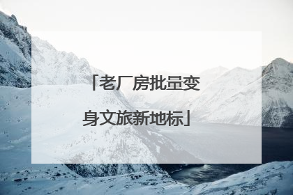老厂房批量变身文旅新地标