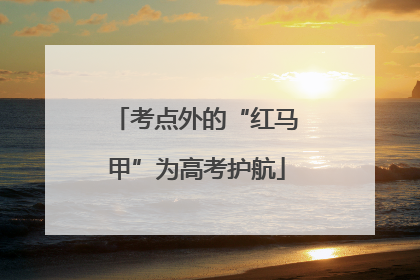 考点外的“红马甲”为高考护航