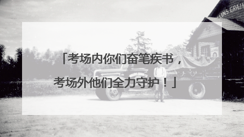 考场内你们奋笔疾书，考场外他们全力守护！