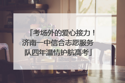 考场外的爱心接力！济南一中信合志愿服务队四年温情护航高考