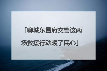 聊城东昌府交警这两场救援行动暖了民心