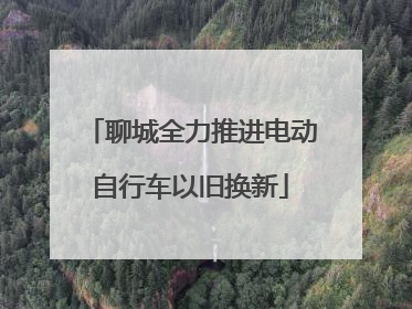 聊城全力推进电动自行车以旧换新