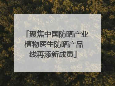 聚焦中国防晒产业 植物医生防晒产品线再添新成员