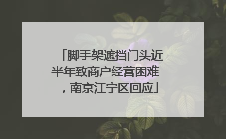 脚手架遮挡门头近半年致商户经营困难，南京江宁区回应
