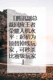 腾讯副总裁回应王者荣耀人机水平：起初为顶替掉线玩家，可秒杀比赛级玩家