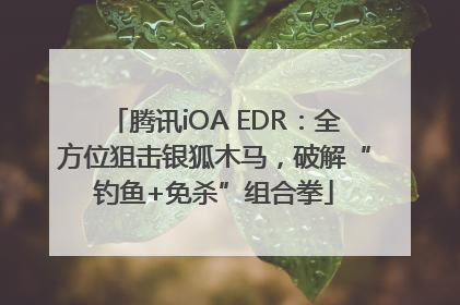 腾讯iOA EDR：全方位狙击银狐木马，破解“钓鱼+免杀”组合拳