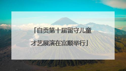 自贡第十届留守儿童才艺展演在富顺举行