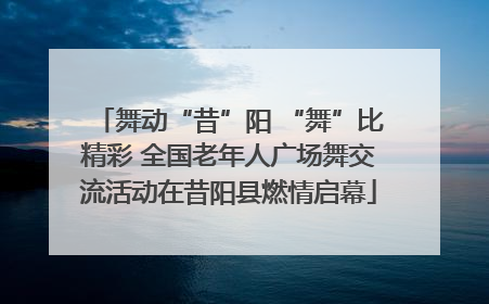 舞动“昔”阳 “舞”比精彩 全国老年人广场舞交流活动在昔阳县燃情启幕
