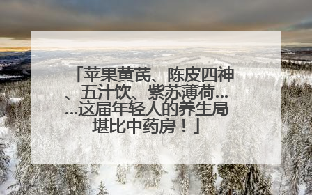 苹果黄芪、陈皮四神、五汁饮、紫苏薄荷……这届年轻人的养生局堪比中药房！