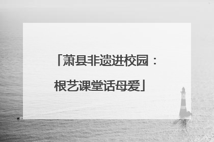 萧县非遗进校园：根艺课堂话母爱