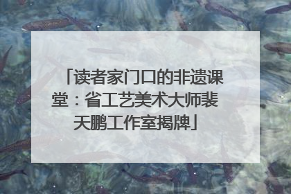 读者家门口的非遗课堂：省工艺美术大师裴天鹏工作室揭牌