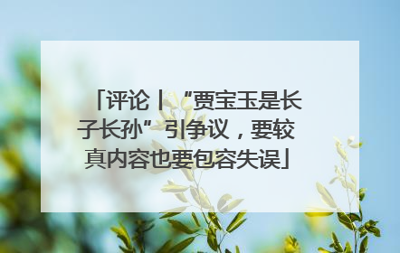评论丨“贾宝玉是长子长孙”引争议，要较真内容也要包容失误