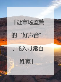 让市场监管的“好声音”，飞入寻常百姓家