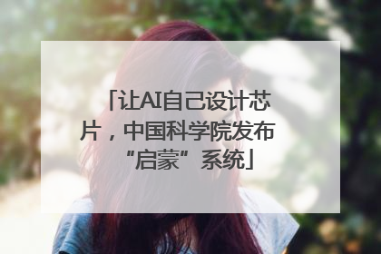 让AI自己设计芯片，中国科学院发布“启蒙”系统