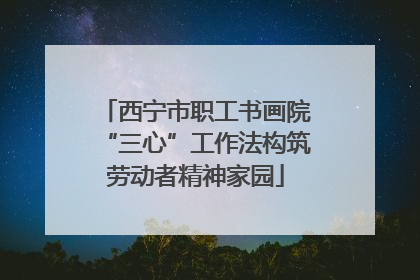 西宁市职工书画院“三心”工作法构筑劳动者精神家园