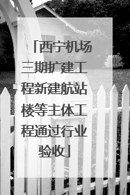 西宁机场三期扩建工程新建航站楼等主体工程通过行业验收